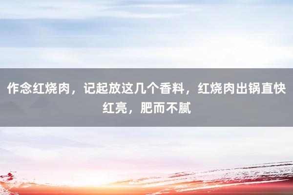 作念红烧肉，记起放这几个香料，红烧肉出锅直快红亮，肥而不腻