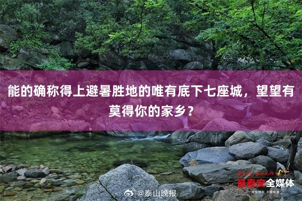 能的确称得上避暑胜地的唯有底下七座城，望望有莫得你的家乡？