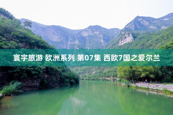 寰宇旅游 欧洲系列 第07集 西欧7国之爱尔兰