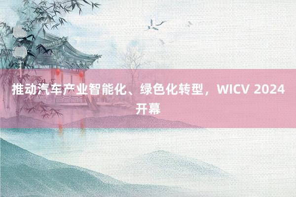 推动汽车产业智能化、绿色化转型，WICV 2024开幕