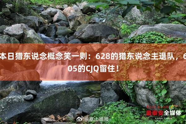 本日猎东说念概念笑一则：628的猎东说念主退队，605的CJQ留住！