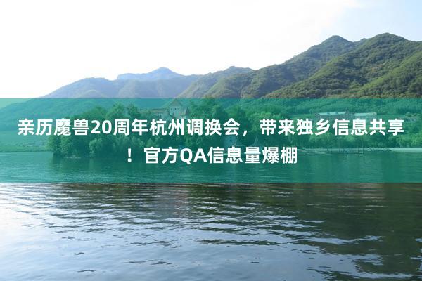 亲历魔兽20周年杭州调换会，带来独乡信息共享！官方QA信息量爆棚