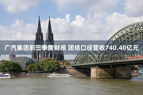广汽集团前三季度财报 团结口径营收740.40亿元