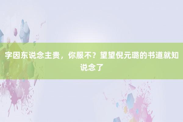 字因东说念主贵，你服不？望望倪元璐的书道就知说念了