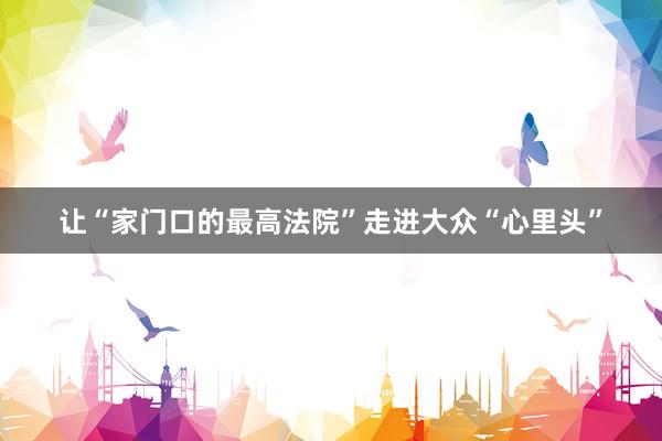 让“家门口的最高法院”走进大众“心里头”