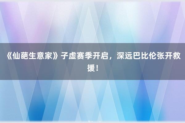 《仙葩生意家》子虚赛季开启，深远巴比伦张开救援！