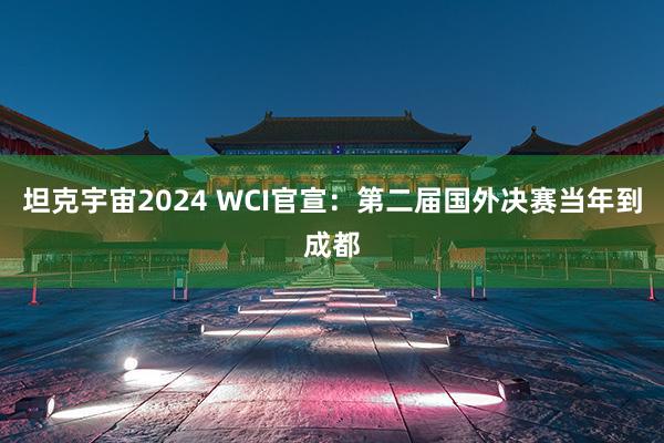 坦克宇宙2024 WCI官宣：第二届国外决赛当年到成都