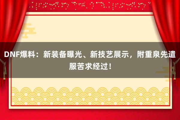 DNF爆料：新装备曝光、新技艺展示，附重泉先遣服苦求经过！