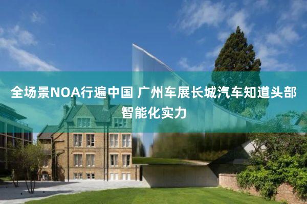 全场景NOA行遍中国 广州车展长城汽车知道头部智能化实力