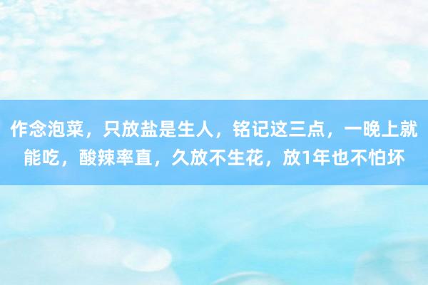 作念泡菜，只放盐是生人，铭记这三点，一晚上就能吃，酸辣率直，久放不生花，放1年也不怕坏