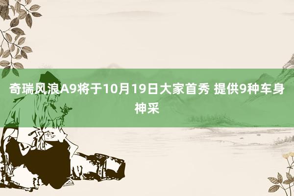 奇瑞风浪A9将于10月19日大家首秀 提供9种车身神采