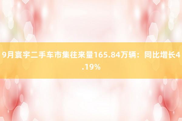 9月寰宇二手车市集往来量165.84万辆：同比增长4.19%